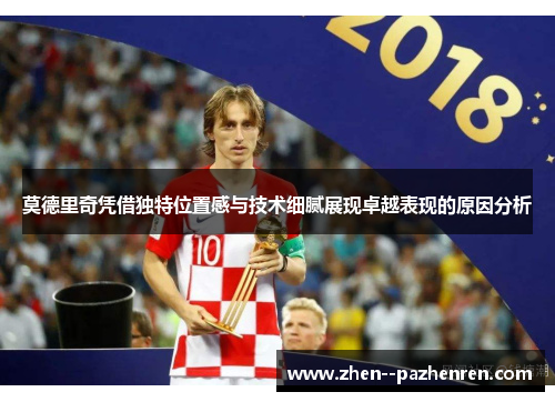 莫德里奇凭借独特位置感与技术细腻展现卓越表现的原因分析