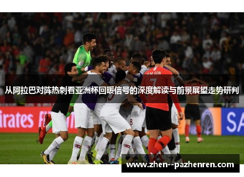 从阿拉巴对阵热刺看亚洲杯回暖信号的深度解读与前景展望走势研判