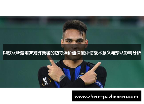 以欧联杯劳塔罗对阵曼城的防守端价值深度评估战术意义与球队影响分析