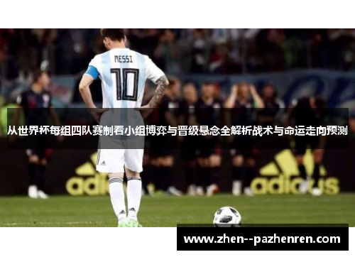 从世界杯每组四队赛制看小组博弈与晋级悬念全解析战术与命运走向预测