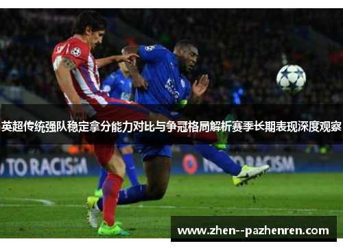 英超传统强队稳定拿分能力对比与争冠格局解析赛季长期表现深度观察