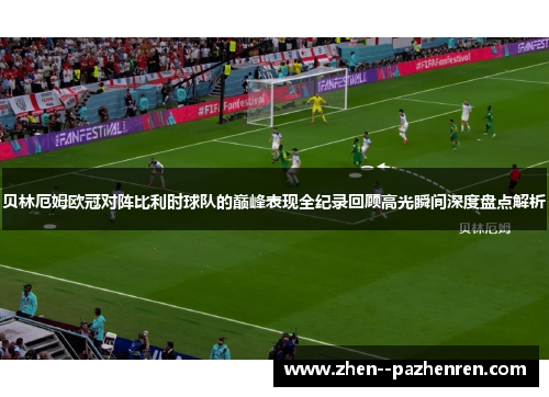 贝林厄姆欧冠对阵比利时球队的巅峰表现全纪录回顾高光瞬间深度盘点解析