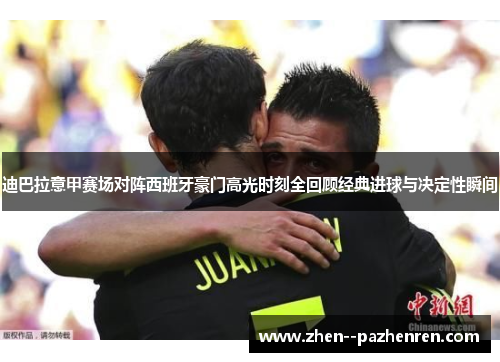 迪巴拉意甲赛场对阵西班牙豪门高光时刻全回顾经典进球与决定性瞬间