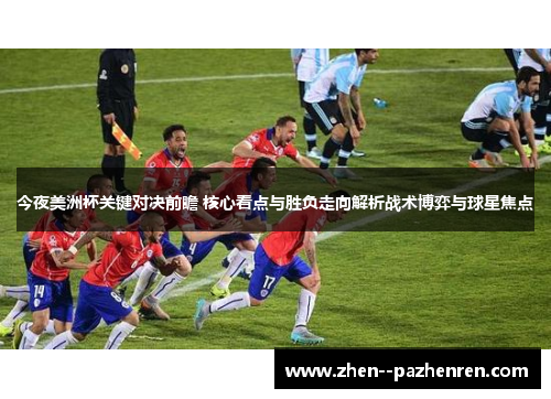 今夜美洲杯关键对决前瞻 核心看点与胜负走向解析战术博弈与球星焦点