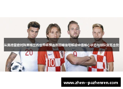 从莫德里奇对阵英格兰看世界杯预选赛回暖信号解读中场核心状态与球队复苏走势
