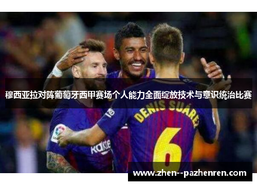 穆西亚拉对阵葡萄牙西甲赛场个人能力全面绽放技术与意识统治比赛