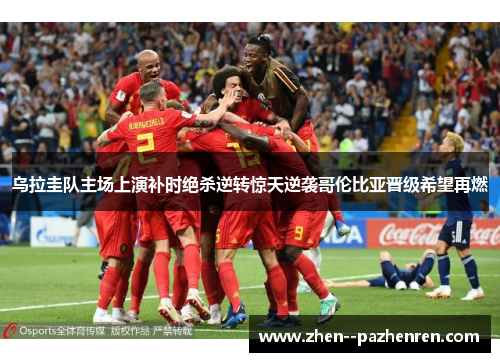 乌拉圭队主场上演补时绝杀逆转惊天逆袭哥伦比亚晋级希望再燃