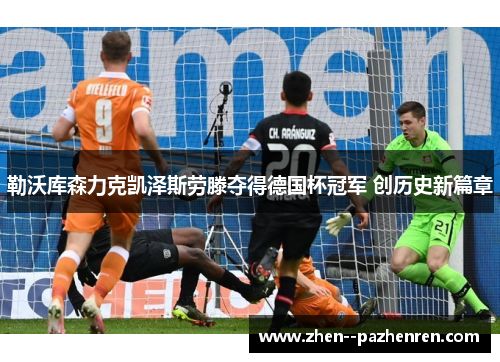 勒沃库森力克凯泽斯劳滕夺得德国杯冠军 创历史新篇章 勒沃库森力克凯泽斯劳滕夺得德国杯冠军 创历史新篇章