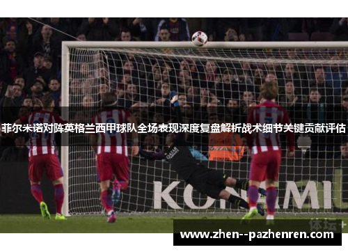 菲尔米诺对阵英格兰西甲球队全场表现深度复盘解析战术细节关键贡献评估 菲尔米诺对阵英格兰西甲球队全场表现深度复盘解析战术细节关键贡献评估