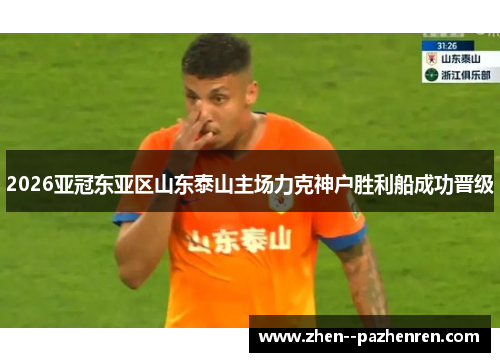 2026亚冠东亚区山东泰山主场力克神户胜利船成功晋级