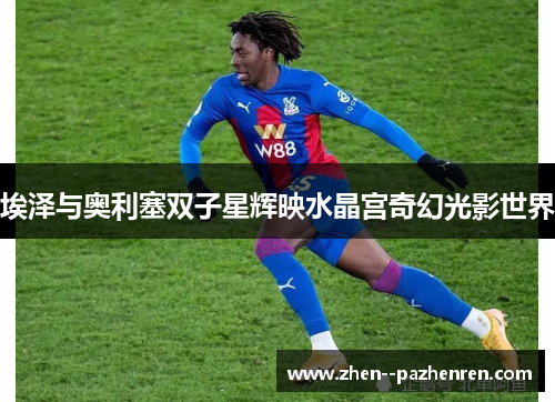 埃泽与奥利塞双子星辉映水晶宫奇幻光影世界 埃泽与奥利塞双子星辉映水晶宫奇幻光影世界