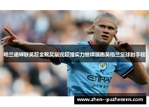 哈兰德蝉联英超金靴奖展现超强实力继续领跑英格兰足球射手榜 哈兰德蝉联英超金靴奖展现超强实力继续领跑英格兰足球射手榜