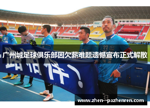 广州城足球俱乐部因欠薪难题遗憾宣布正式解散 广州城足球俱乐部因欠薪难题遗憾宣布正式解散