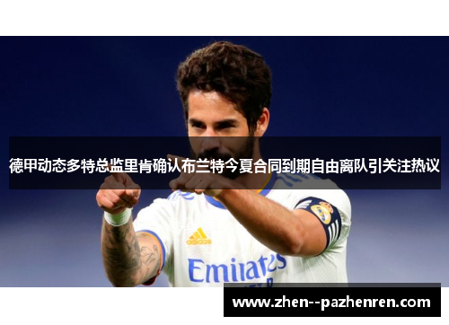 德甲动态多特总监里肯确认布兰特今夏合同到期自由离队引关注热议