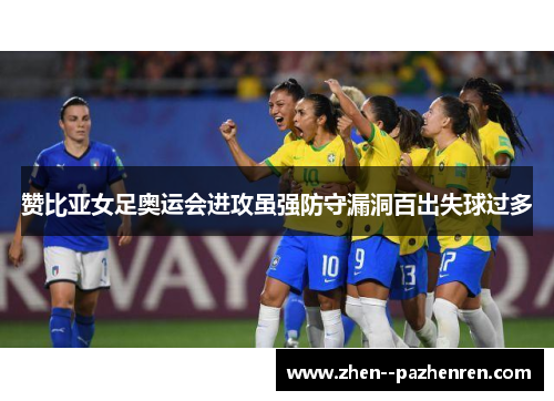 赞比亚女足奥运会进攻虽强防守漏洞百出失球过多
