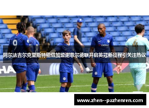 阿尔法吉尔克里斯特租借加盟谢菲尔德联开启英冠新征程引关注热议