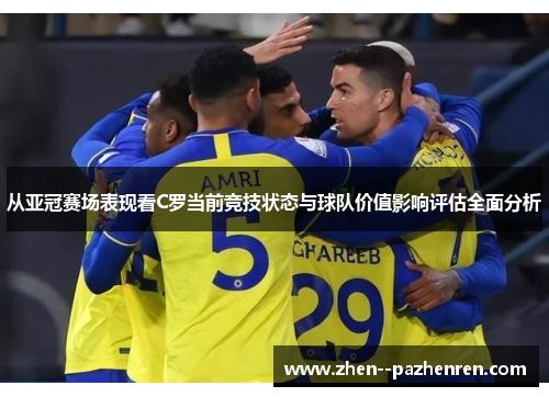 从亚冠赛场表现看C罗当前竞技状态与球队价值影响评估全面分析