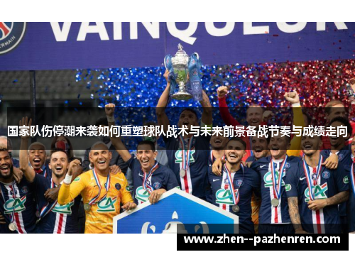 国家队伤停潮来袭如何重塑球队战术与未来前景备战节奏与成绩走向