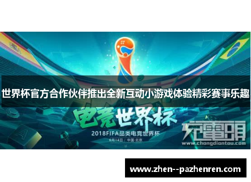 世界杯官方合作伙伴推出全新互动小游戏体验精彩赛事乐趣 世界杯官方合作伙伴推出全新互动小游戏体验精彩赛事乐趣