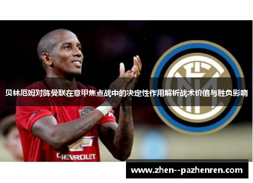 贝林厄姆对阵曼联在意甲焦点战中的决定性作用解析战术价值与胜负影响 贝林厄姆对阵曼联在意甲焦点战中的决定性作用解析战术价值与胜负影响