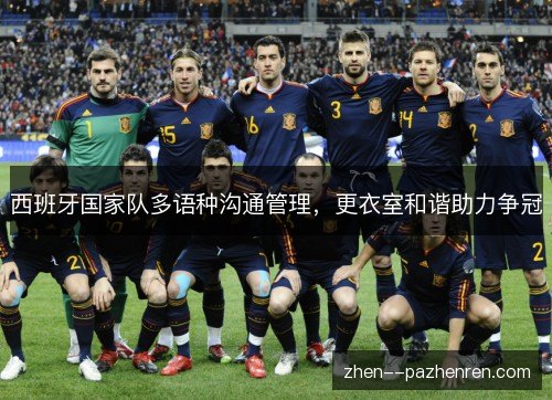 西班牙国家队多语种沟通管理,更衣室和谐助力争冠 西班牙国家队多语种沟通管理,更衣室和谐助力争冠