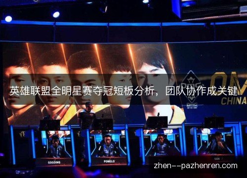 英雄联盟全明星赛夺冠短板分析,团队协作成关键 英雄联盟全明星赛夺冠短板分析,团队协作成关键